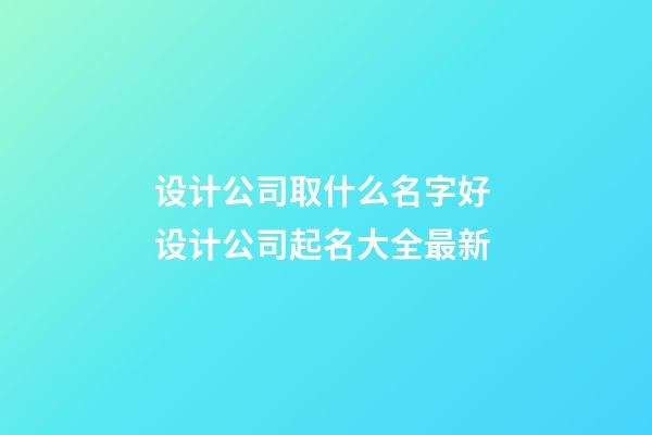 设计公司取什么名字好 设计公司起名大全最新-第1张-公司起名-玄机派